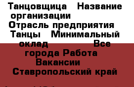 Танцовщица › Название организации ­ MaxAngels › Отрасль предприятия ­ Танцы › Минимальный оклад ­ 100 000 - Все города Работа » Вакансии   . Ставропольский край